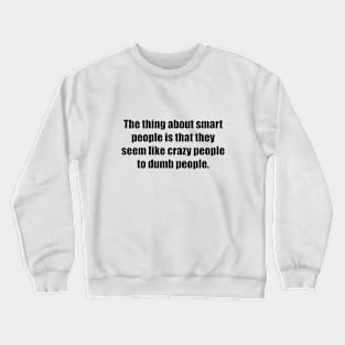 The thing about smart people is that they seem like crazy people to dumb people Crewneck Sweatshirt